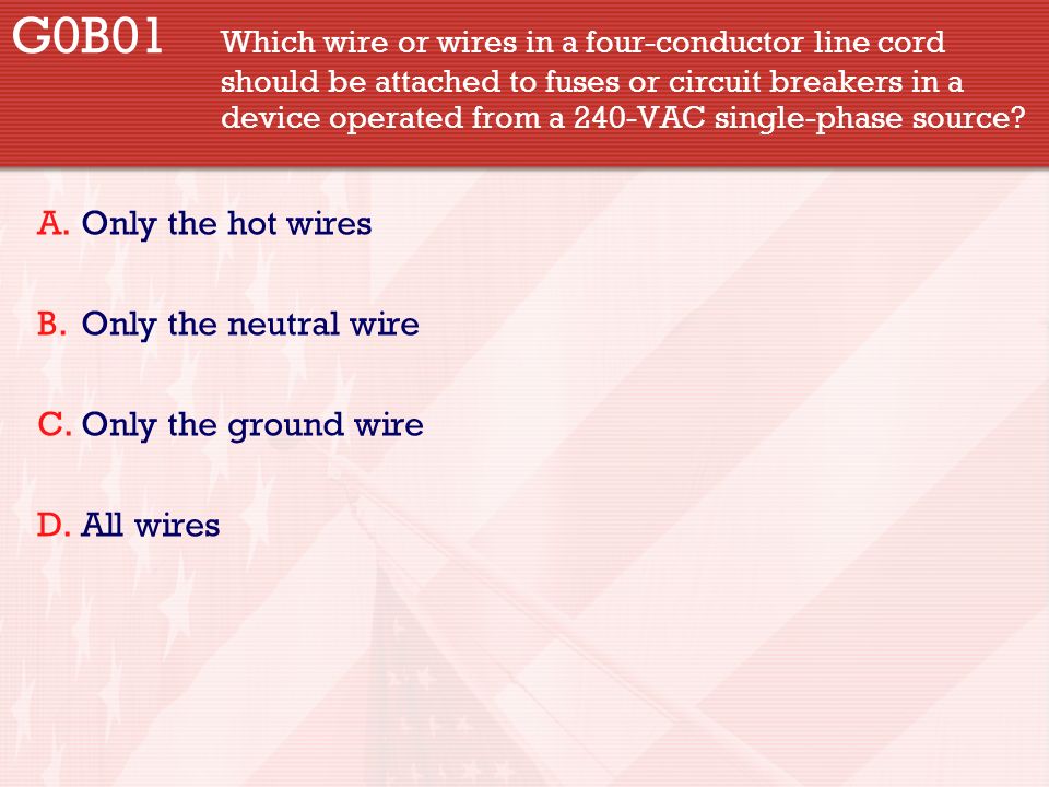 G0B01 Which wire or wires in a four-conductor line cord should be attached to fuses or circuit breakers in a device operated from a 240-VAC single-phase source.
