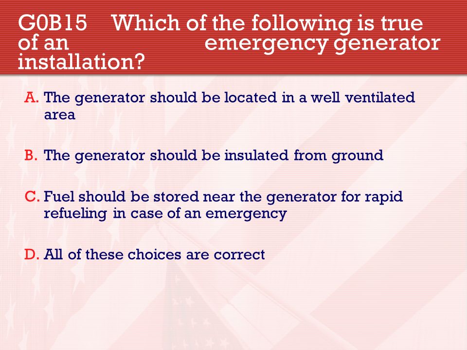 G0B15 Which of the following is true of an emergency generator installation.