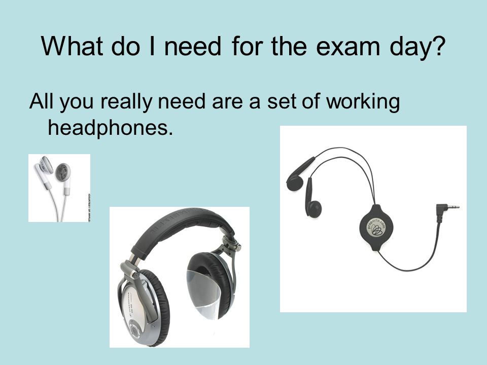 What do I need for the exam day All you really need are a set of working headphones.