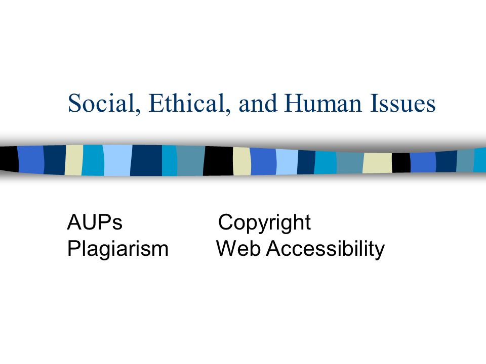 Social, Ethical, and Human Issues AUPs Copyright Plagiarism Web Accessibility