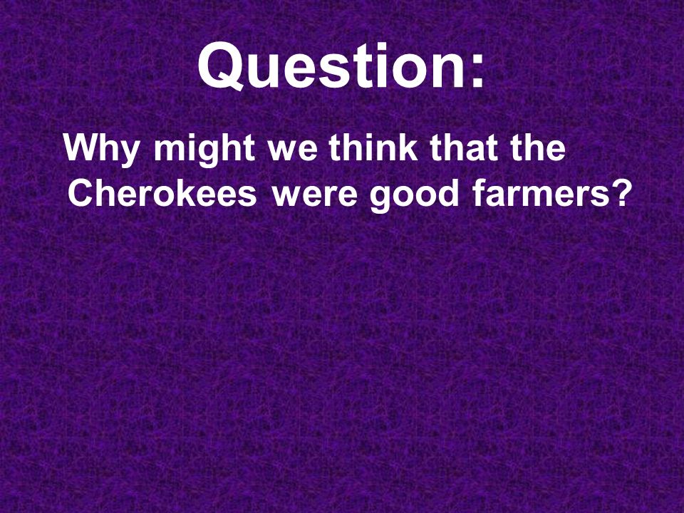 Question: Why might we think that the Cherokees were good farmers
