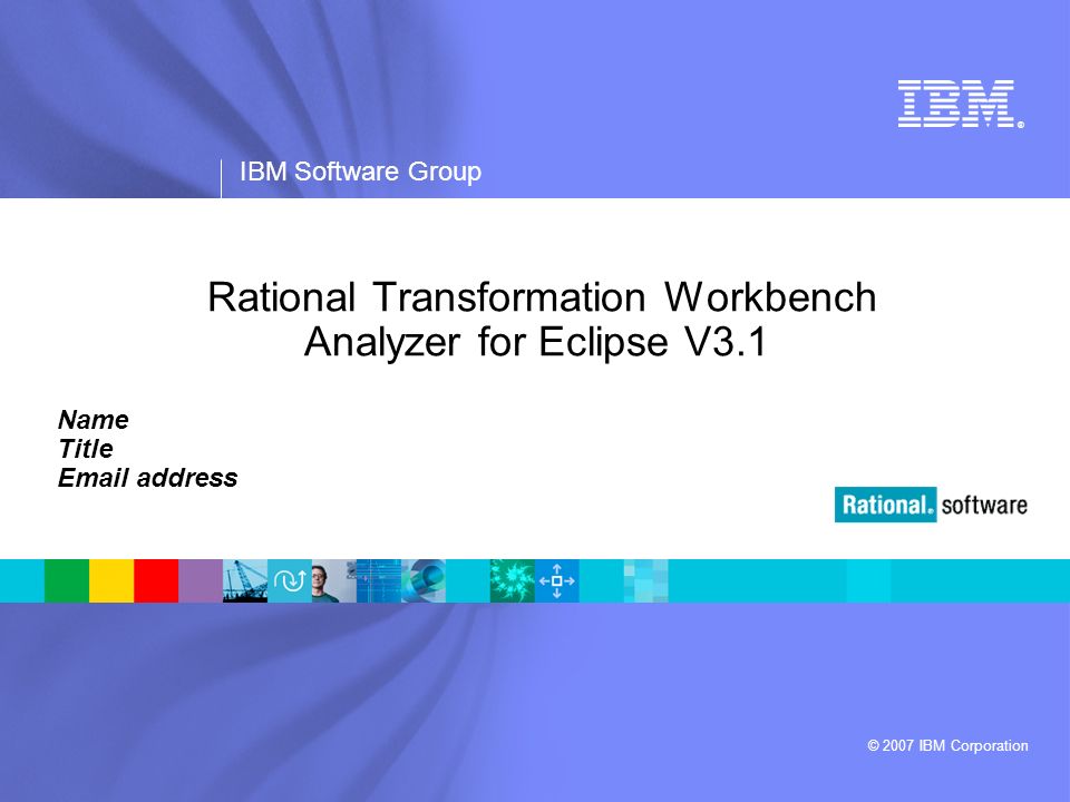 ® IBM Software Group © 2007 IBM Corporation Rational Transformation Workbench Analyzer for Eclipse V3.1 Name Title  address