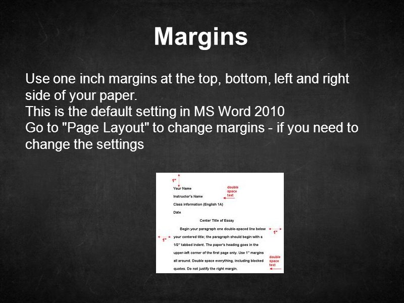 Margins Use one inch margins at the top, bottom, left and right side of your paper.