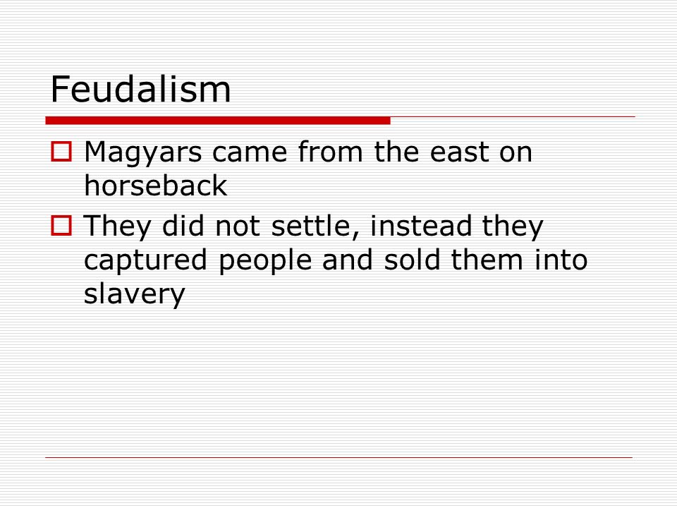 Feudalism  Magyars came from the east on horseback  They did not settle, instead they captured people and sold them into slavery