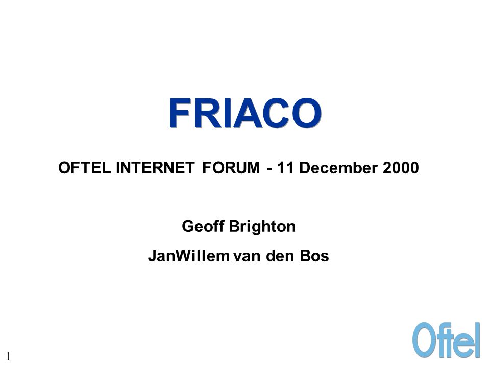 1 FRIACO OFTEL INTERNET FORUM - 11 December 2000 Geoff Brighton JanWillem van den Bos