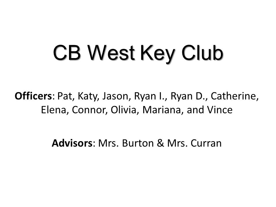 CB West Key Club Officers: Pat, Katy, Jason, Ryan I., Ryan D., Catherine, Elena, Connor, Olivia, Mariana, and Vince Advisors: Mrs.