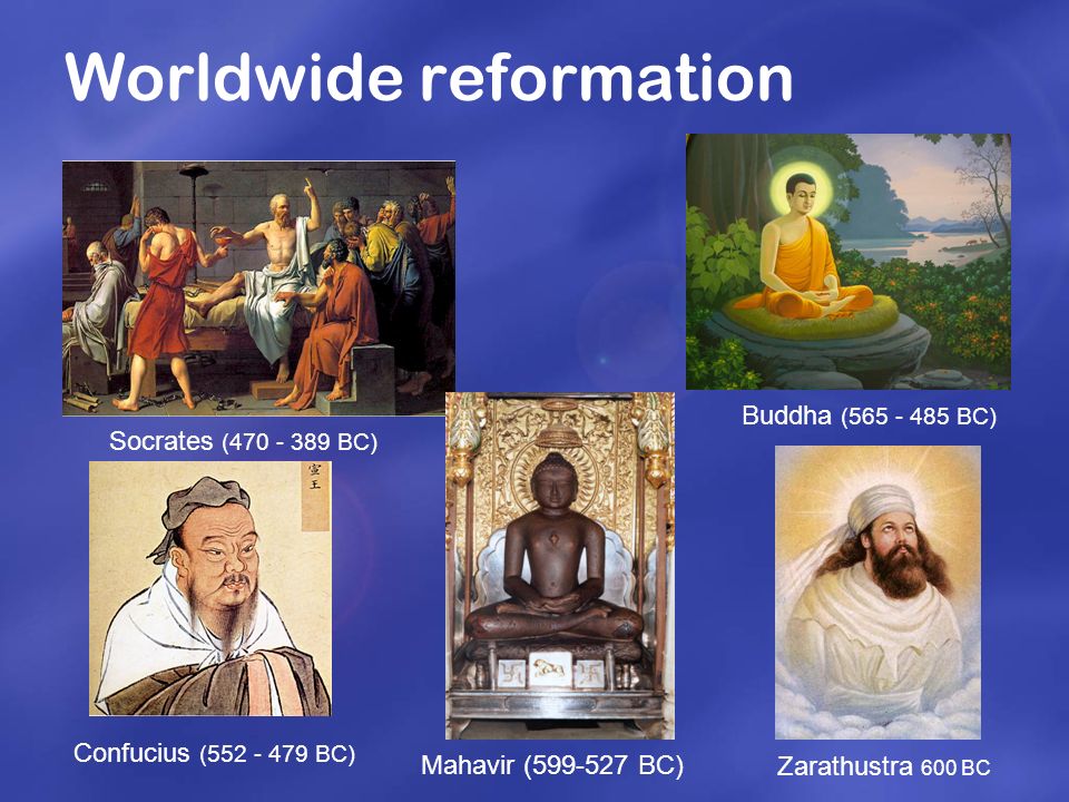 Worldwide reformation Socrates ( BC) Buddha ( BC) Confucius ( BC) Mahavir ( BC) Zarathustra 600 BC