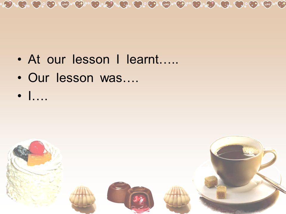 At our lesson I learnt….. Our lesson was…. I….