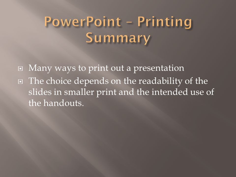 Many ways to print out a presentation  The choice depends on the readability of the slides in smaller print and the intended use of the handouts.