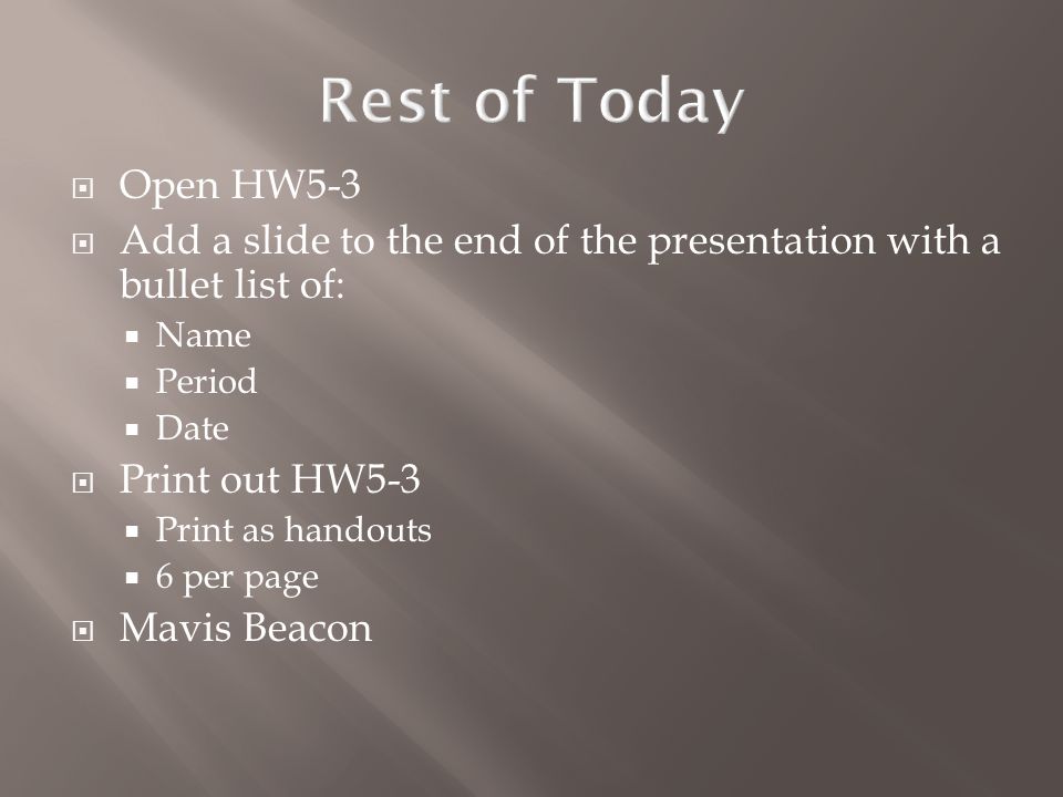  Open HW5-3  Add a slide to the end of the presentation with a bullet list of:  Name  Period  Date  Print out HW5-3  Print as handouts  6 per page  Mavis Beacon