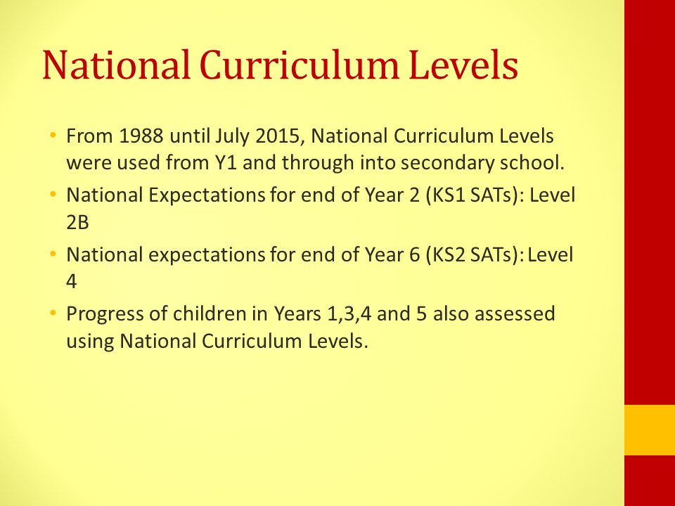 National Curriculum Levels From 1988 until July 2015, National Curriculum Levels were used from Y1 and through into secondary school.