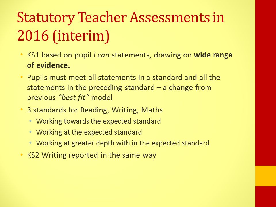 Statutory Teacher Assessments in 2016 (interim) KS1 based on pupil I can statements, drawing on wide range of evidence.