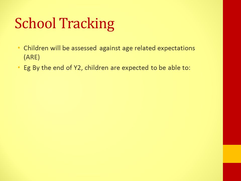 School Tracking Children will be assessed against age related expectations (ARE) Eg By the end of Y2, children are expected to be able to: