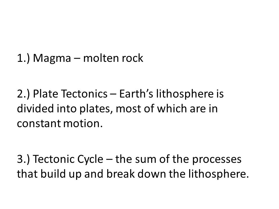 1.) Magma – molten rock 2.) Plate Tectonics – Earth’s lithosphere is divided into plates, most of which are in constant motion.