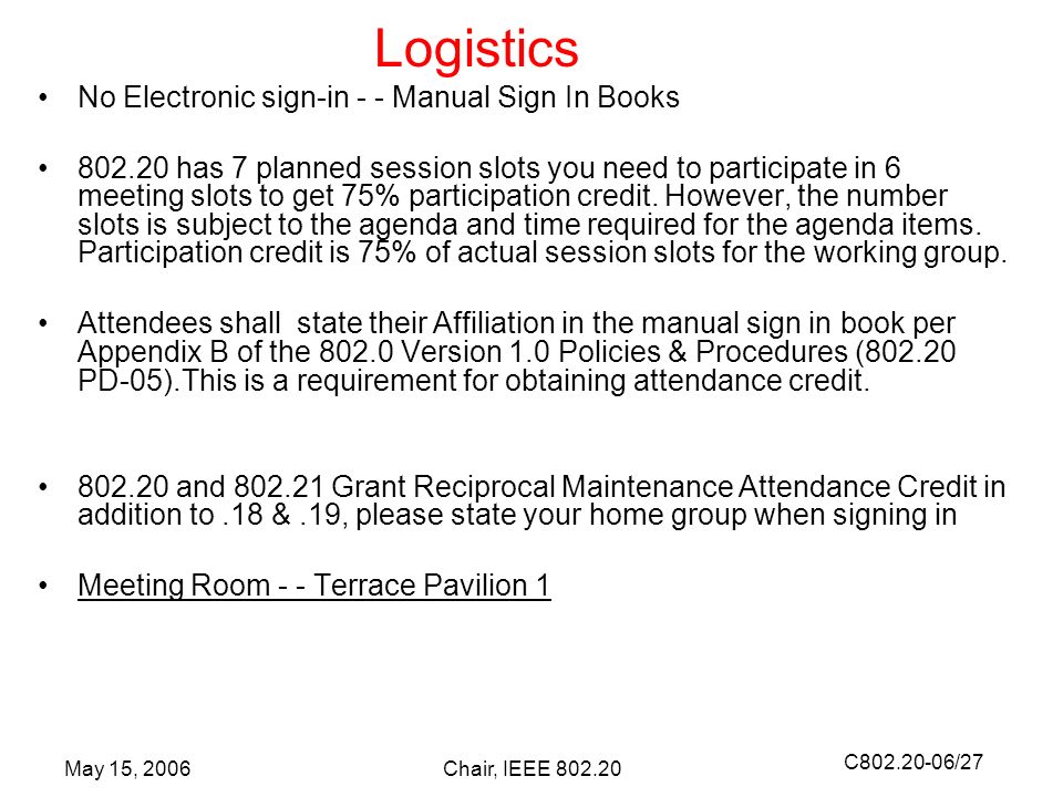 C /27 May 15, 2006Chair, IEEE No Electronic sign-in - - Manual Sign In Books has 7 planned session slots you need to participate in 6 meeting slots to get 75% participation credit.
