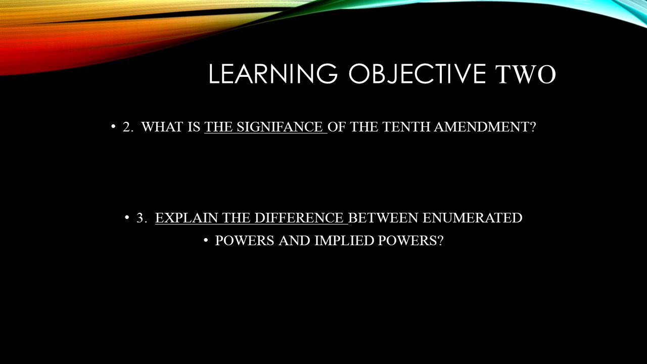 LEARNING OBJECTIVE TWO 2. WHAT IS THE SIGNIFANCE OF THE TENTH AMENDMENT.