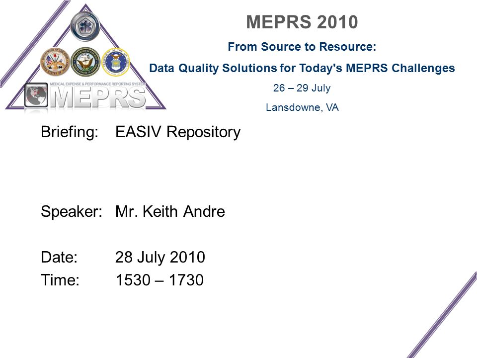 MEPRS 2010 From Source to Resource: Data Quality Solutions for Today s MEPRS Challenges 26 – 29 July Lansdowne, VA Briefing: EASIV Repository Speaker: Mr.