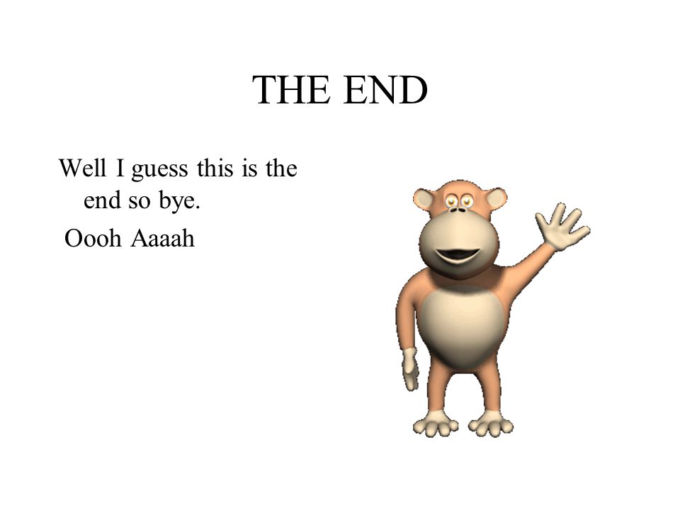 THE END Well I guess this is the end so bye. Oooh Aaaah