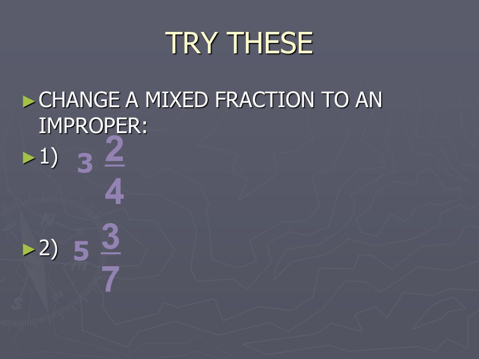 TRY THESE ► CHANGE A MIXED FRACTION TO AN IMPROPER: ► 1) ► 2)