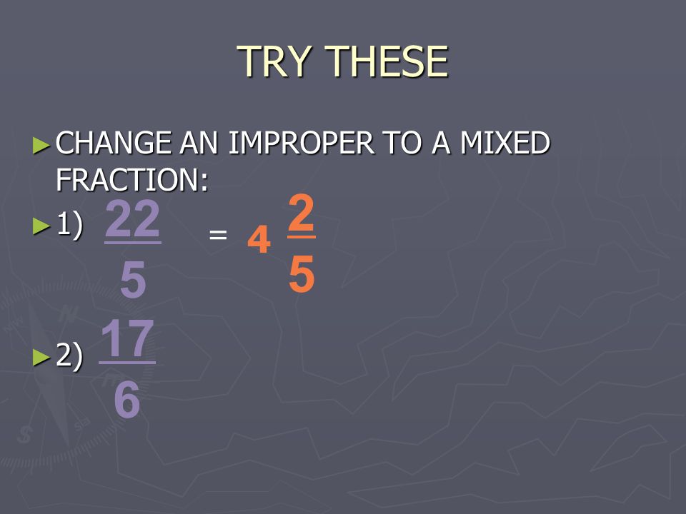 TRY THESE ► CHANGE AN IMPROPER TO A MIXED FRACTION: ► 1) ► 2) =