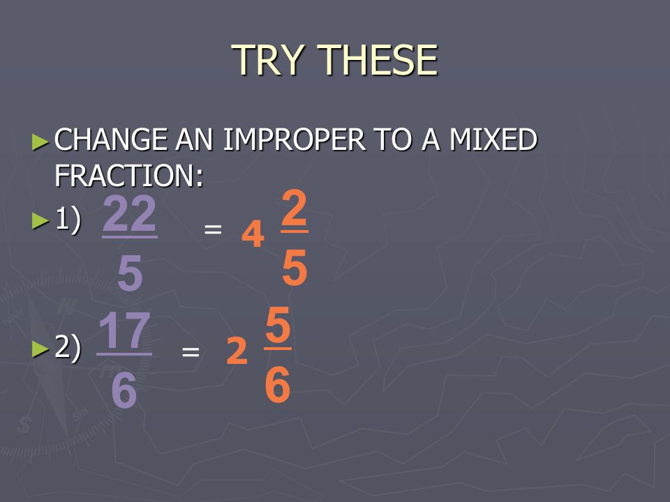 TRY THESE ► CHANGE AN IMPROPER TO A MIXED FRACTION: ► 1) ► 2) = =