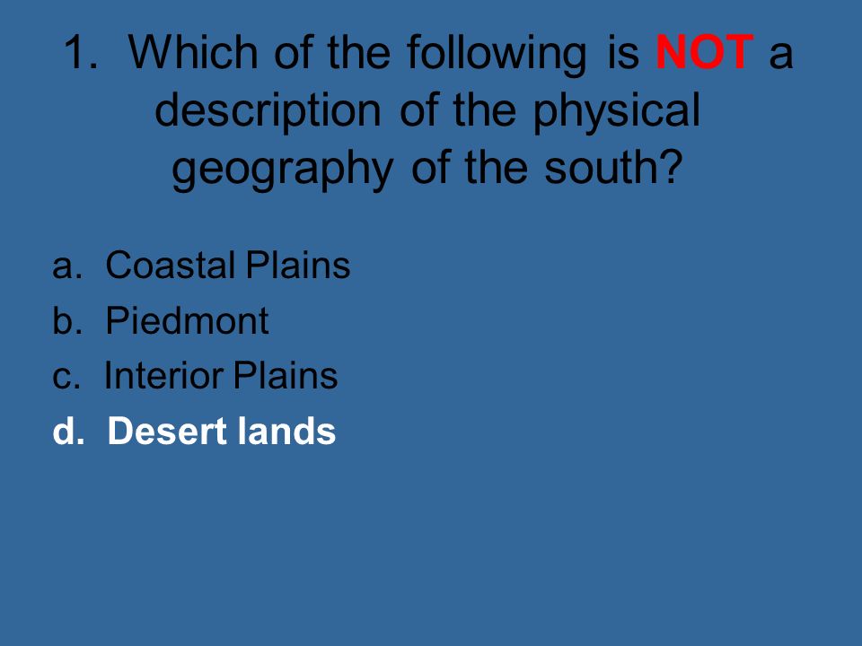 1. Which of the following is NOT a description of the physical geography of the south.