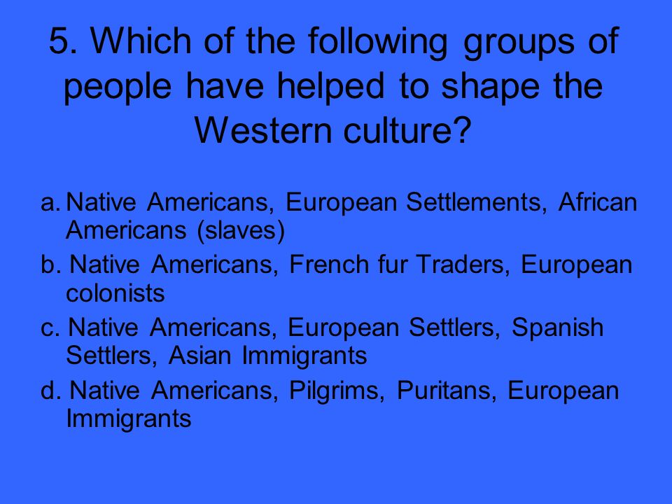 5. Which of the following groups of people have helped to shape the Western culture.