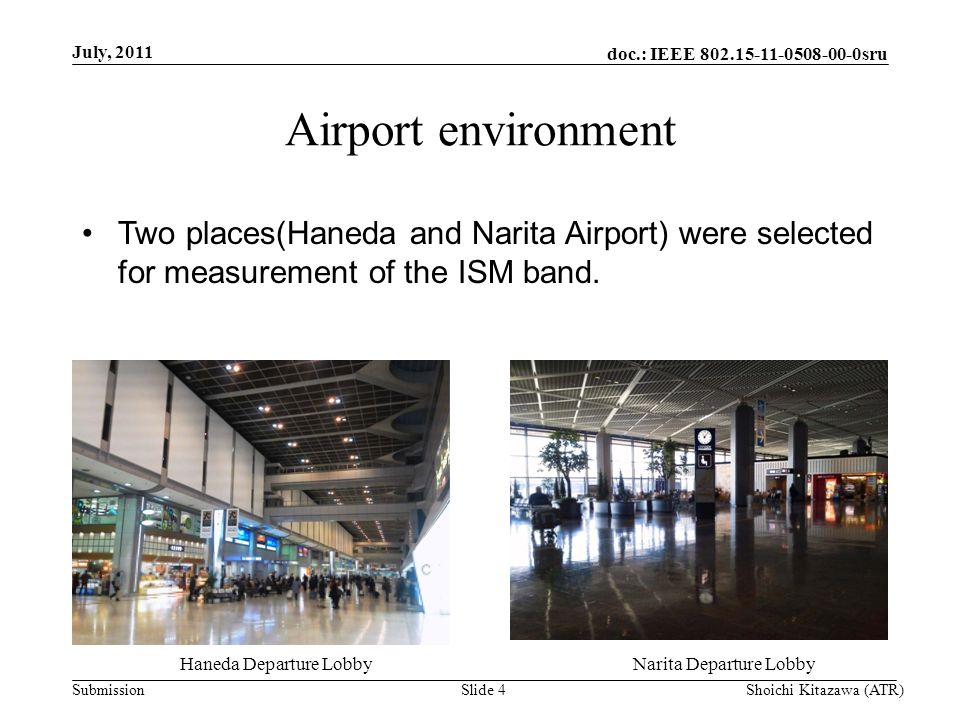 doc.: IEEE sru Submission Airport environment July, 2011 Shoichi Kitazawa (ATR)Slide 4 Two places(Haneda and Narita Airport) were selected for measurement of the ISM band.
