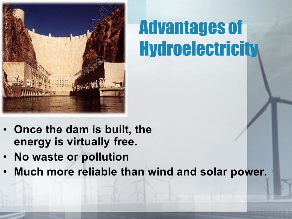 Advantages of Hydroelectricity Once the dam is built, the energy is virtually free.