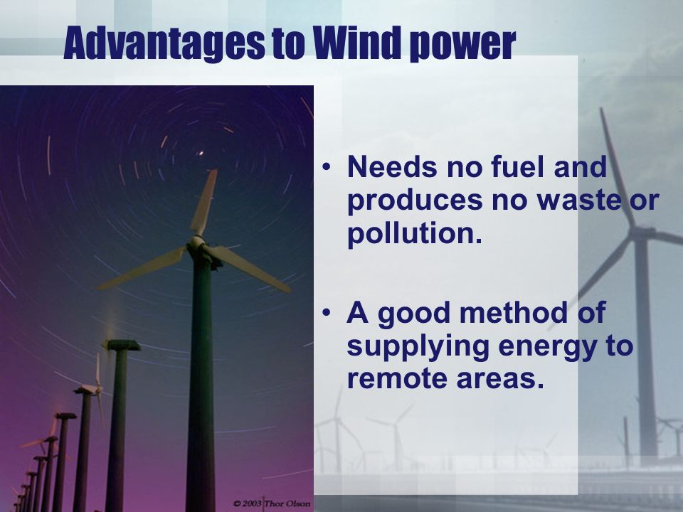 Advantages to Wind power Needs no fuel and produces no waste or pollution.