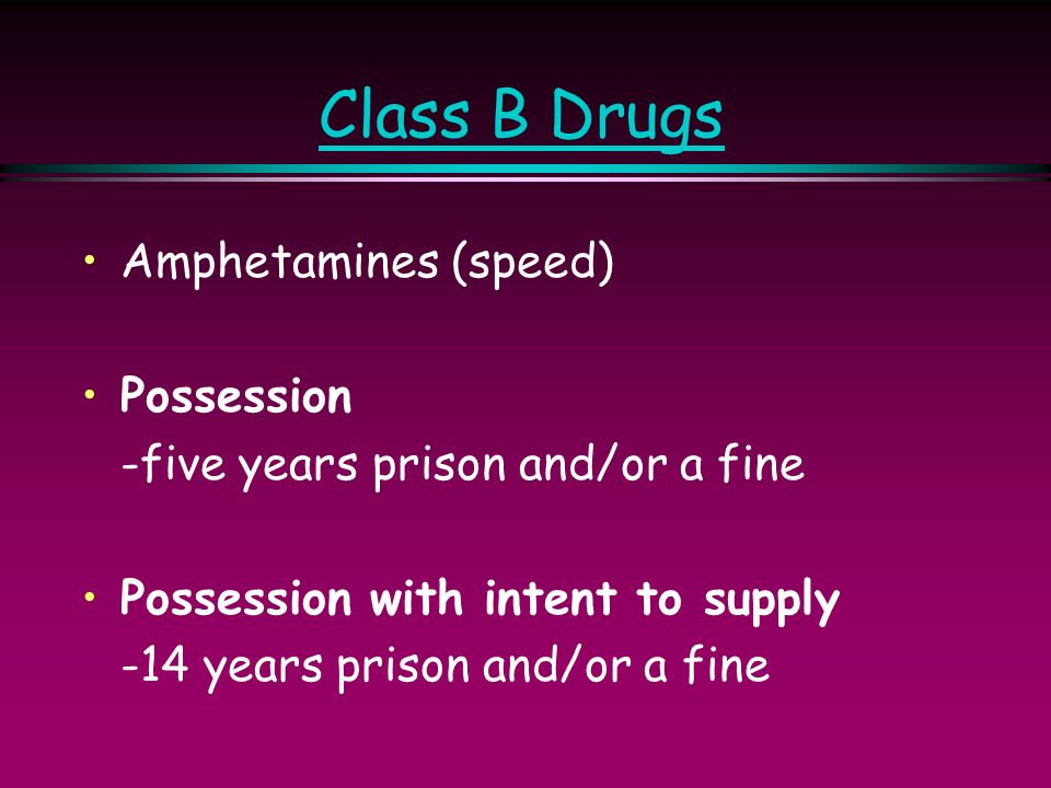 Class B Drugs Amphetamines (speed) Possession -five years prison and/or a fine Possession with intent to supply -14 years prison and/or a fine