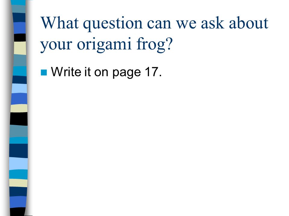 What question can we ask about your origami frog Write it on page 17.