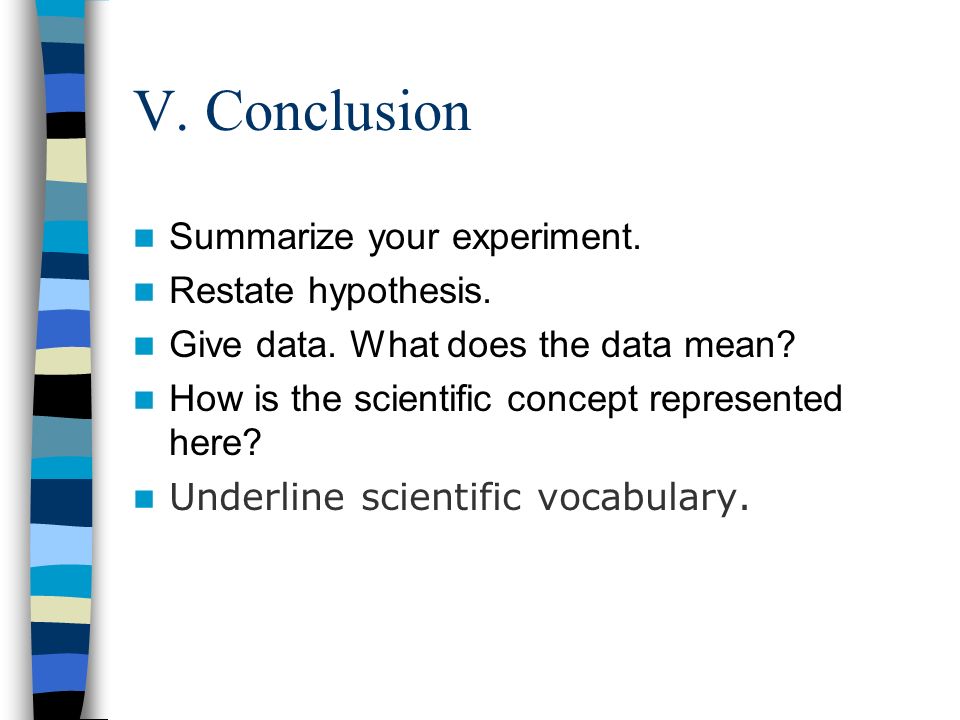 V. Conclusion Summarize your experiment. Restate hypothesis.