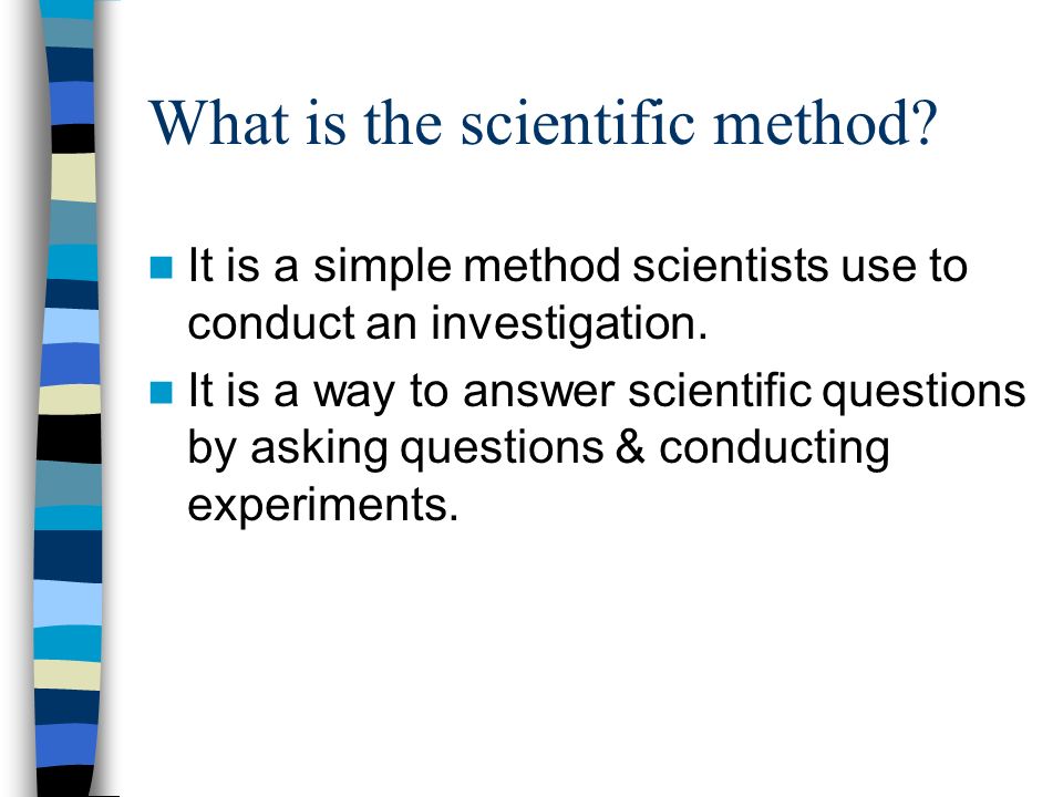 What is the scientific method. It is a simple method scientists use to conduct an investigation.