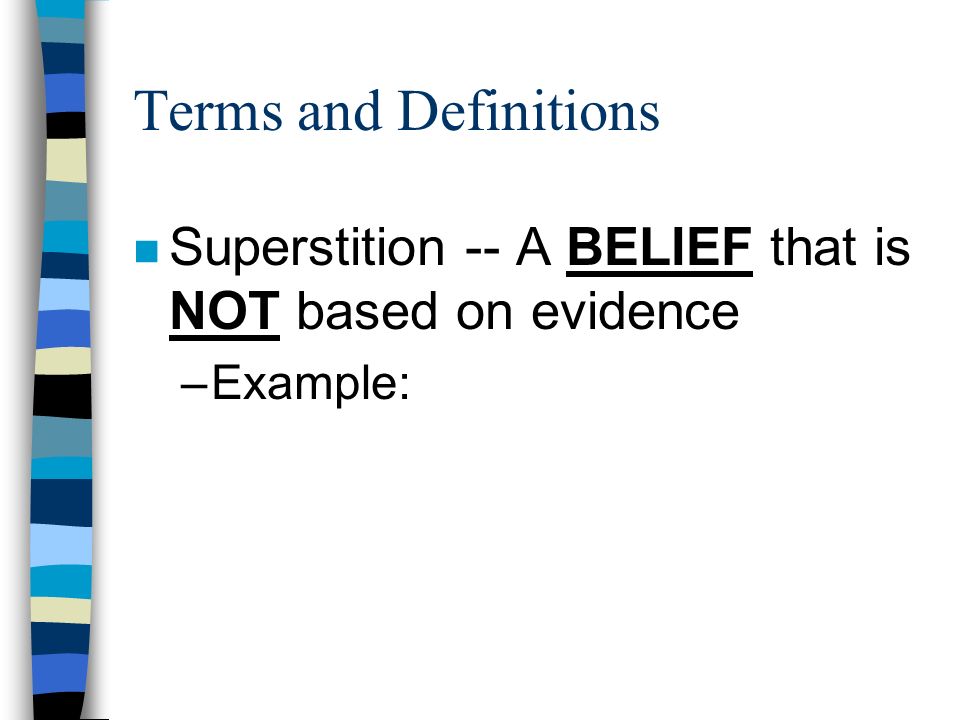 Terms and Definitions n Superstition -- A BELIEF that is NOT based on evidence –Example: