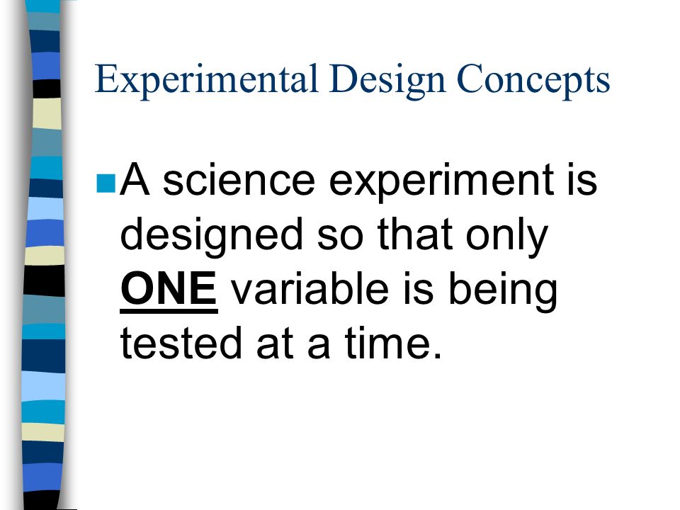 Experimental Design Concepts n A science experiment is designed so that only ONE variable is being tested at a time.
