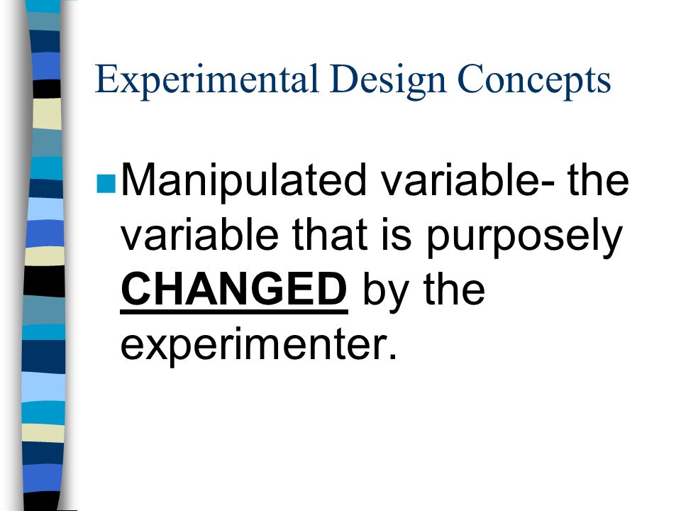 Experimental Design Concepts n Manipulated variable- the variable that is purposely CHANGED by the experimenter.