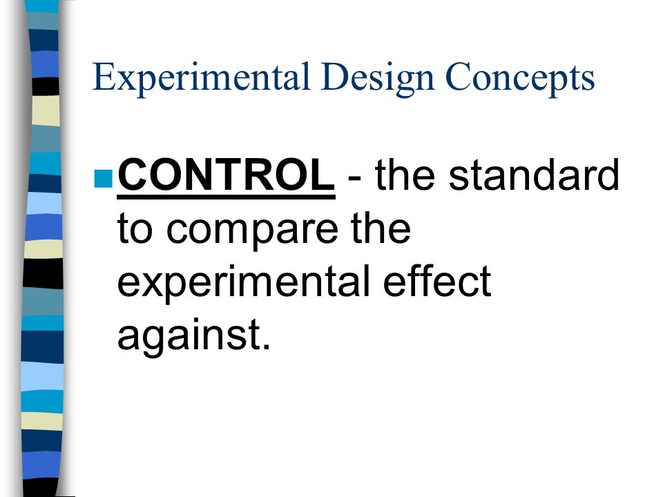 Experimental Design Concepts n CONTROL - the standard to compare the experimental effect against.