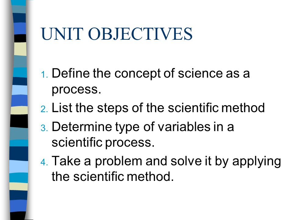 UNIT OBJECTIVES 1. Define the concept of science as a process.