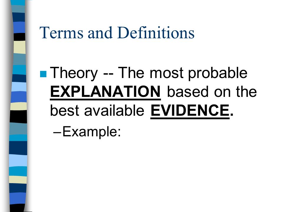 Terms and Definitions n Theory -- The most probable EXPLANATION based on the best available EVIDENCE.