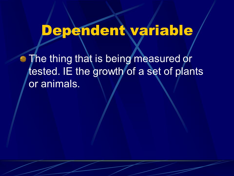 Dependent variable The thing that is being measured or tested.