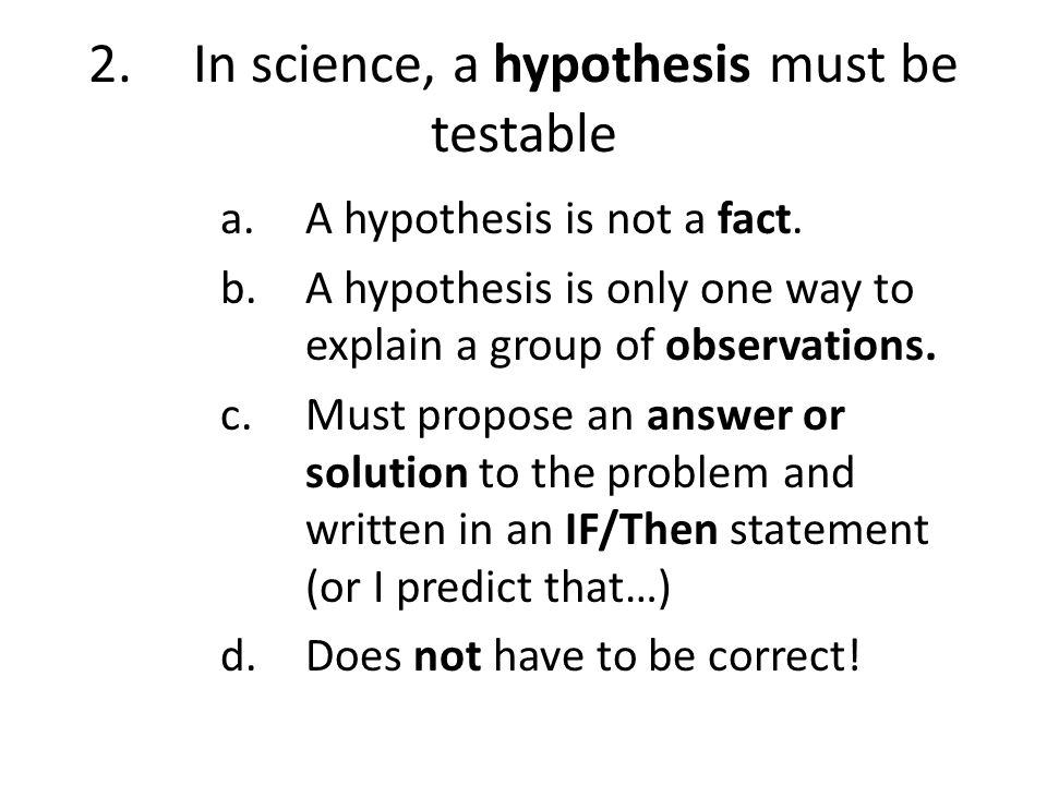 2.In science, a hypothesis must be testable a.A hypothesis is not a fact.