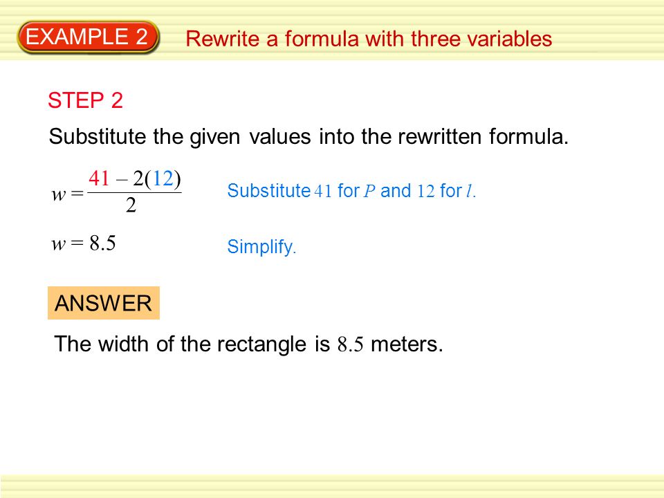 EXAMPLE 2 Rewrite a formula with three variables 41 – 2(12) 2 w = w = 8.5 Substitute 41 for P and 12 for l.