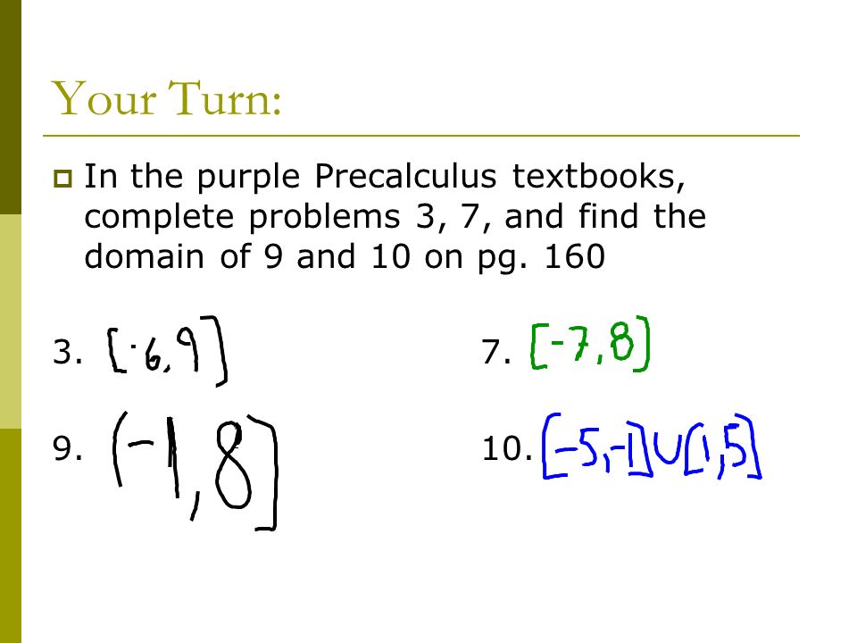 Your Turn:  In the purple Precalculus textbooks, complete problems 3, 7, and find the domain of 9 and 10 on pg.