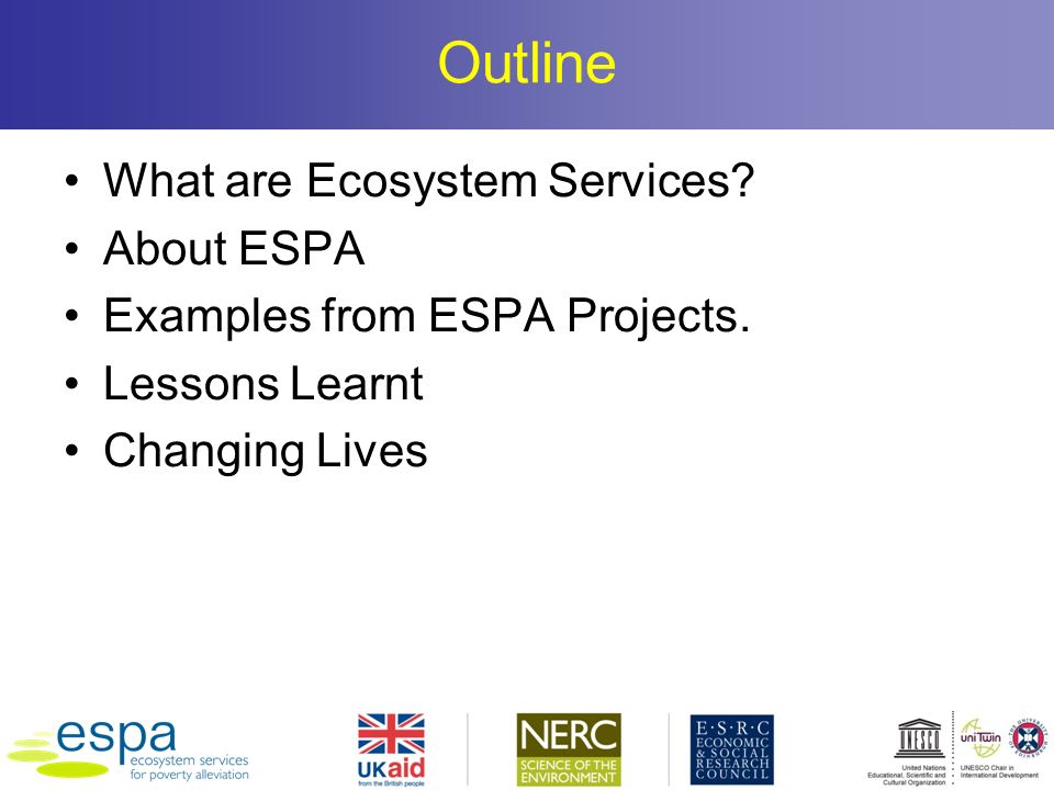 Outline What are Ecosystem Services. About ESPA Examples from ESPA Projects.