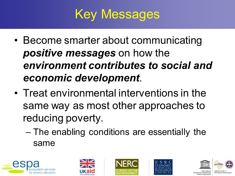 Key Messages Become smarter about communicating positive messages on how the environment contributes to social and economic development.