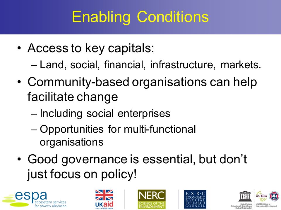 Enabling Conditions Access to key capitals: –Land, social, financial, infrastructure, markets.