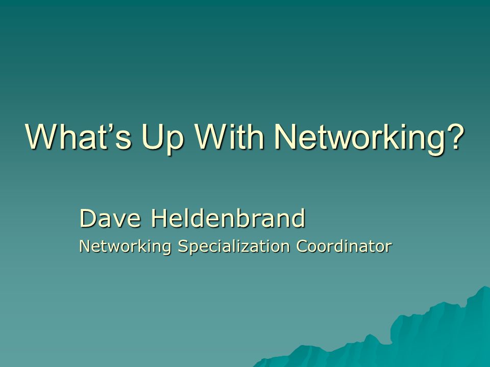 What’s Up With Networking Dave Heldenbrand Networking Specialization Coordinator