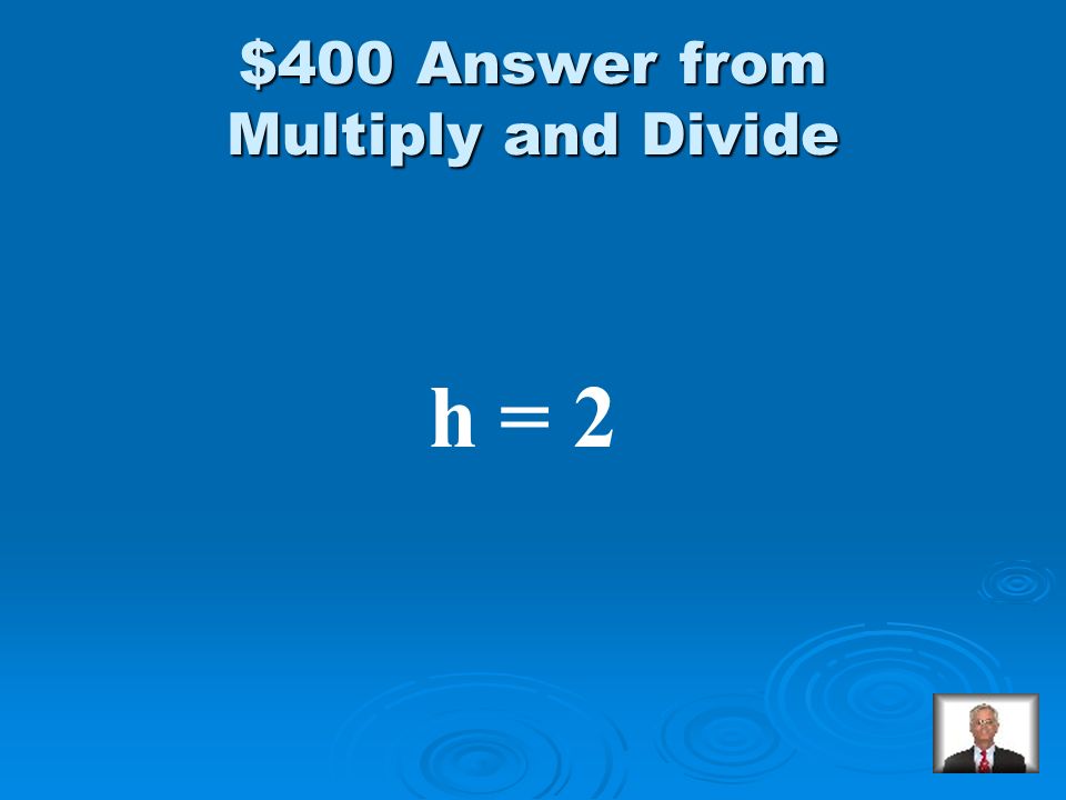Multiply and Divide $400 Solve: -58 = -29h