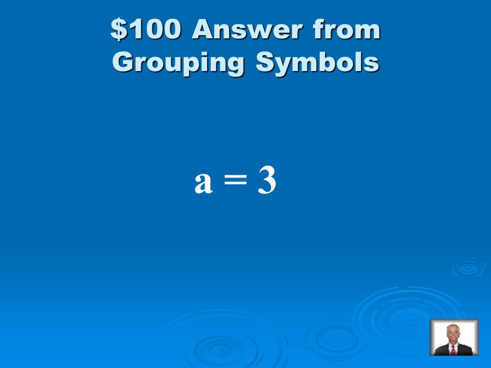 Grouping Symbols $100 Solve: 3(a – 5) = -6